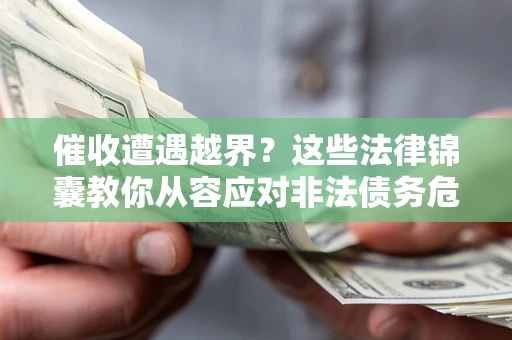 武汉催收遭遇越界？这些法律锦囊教你从容应对非法债务危机