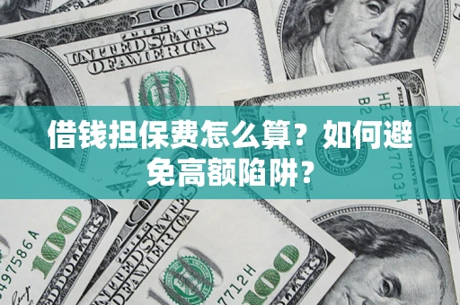 武汉借钱担保费怎么算？如何避免高额陷阱？