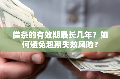 武汉借条的有效期最长几年？如何避免超期失效风险？