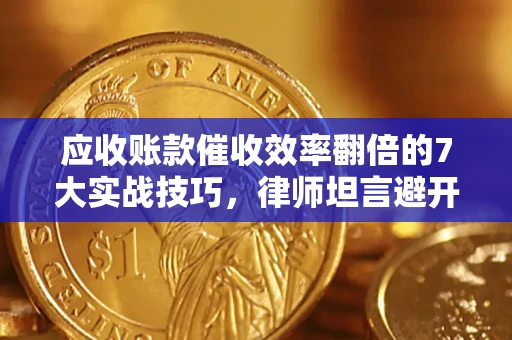 武汉应收账款催收效率翻倍的7大实战技巧，律师坦言避开这些法律雷区最关键