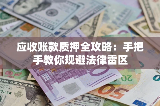 武汉应收账款质押全攻略：手把手教你规避法律雷区