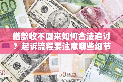 武汉借款收不回来如何合法追讨？起诉流程要注意哪些细节？