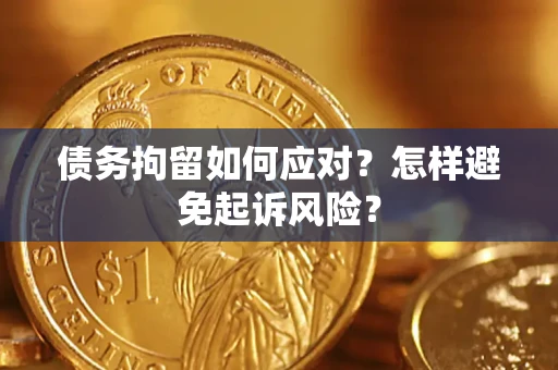 武汉债务拘留如何应对？怎样避免起诉风险？