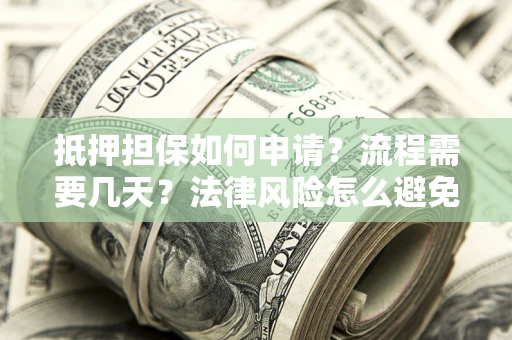 武汉抵押担保如何申请？流程需要几天？法律风险怎么避免？避坑指南