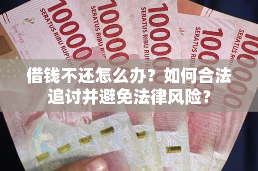 武汉借钱不还怎么办？如何合法追讨并避免法律风险？