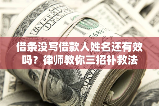 武汉借条没写借款人姓名还有效吗？律师教你三招补救法