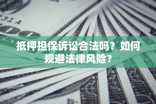 武汉抵押担保诉讼合法吗？如何规避法律风险？