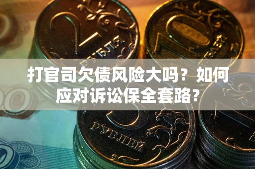武汉打官司欠债风险大吗？如何应对诉讼保全套路？