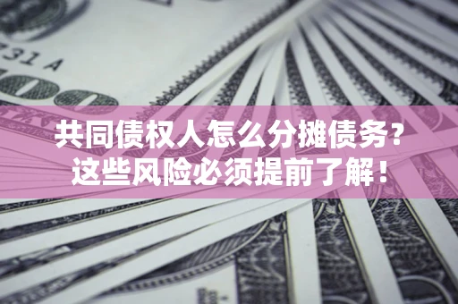 武汉共同债权人怎么分摊债务？这些风险必须提前了解！