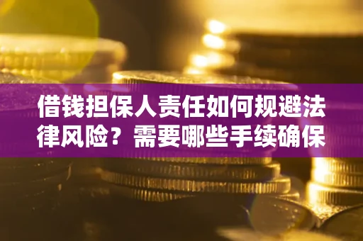 武汉借钱担保人责任如何规避法律风险？需要哪些手续确保安全？