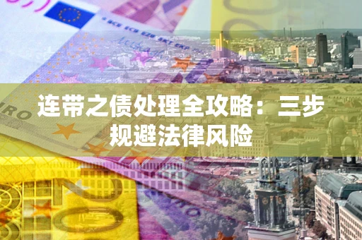 武汉连带之债处理全攻略：三步规避法律风险