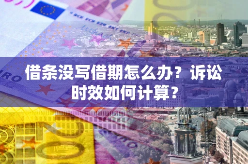 武汉借条没写借期怎么办？诉讼时效如何计算？