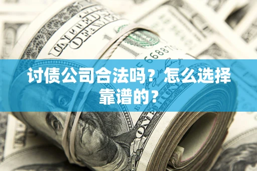 武汉讨债公司合法吗？怎么选择靠谱的？