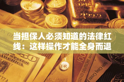 武汉当担保人必须知道的法律红线：这样操作才能全身而退