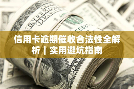 武汉信用卡逾期催收合法性全解析｜实用避坑指南