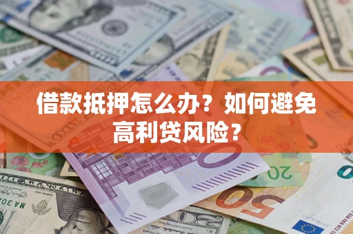 武汉借款抵押怎么办？如何避免高利贷风险？