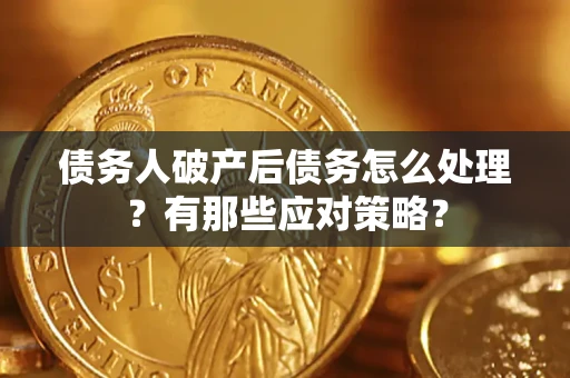 武汉债务人破产后债务怎么处理？有那些应对策略？