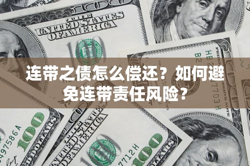 武汉连带之债怎么偿还？如何避免连带责任风险？