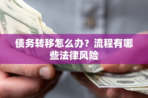 武汉债务转移怎么办？流程有哪些法律风险